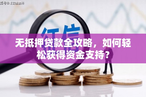 芜湖无抵押贷款全攻略，如何轻松获得资金支持？