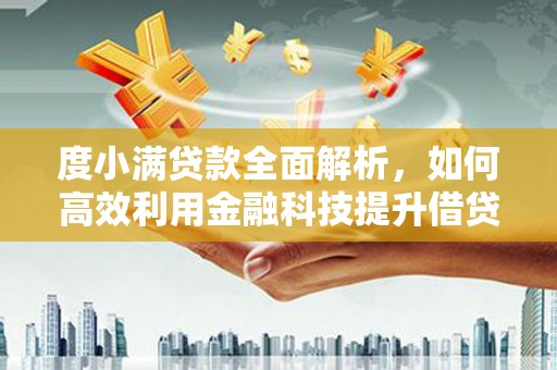 芜湖度小满贷款全面解析，如何高效利用金融科技提升借贷体验