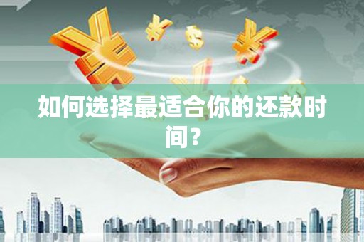 芜湖如何选择最适合你的还款时间？