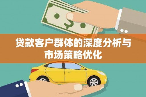 芜湖贷款客户群体的深度分析与市场策略优化