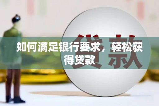 芜湖如何满足银行要求，轻松获得贷款