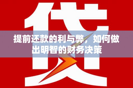 芜湖提前还款的利与弊，如何做出明智的财务决策