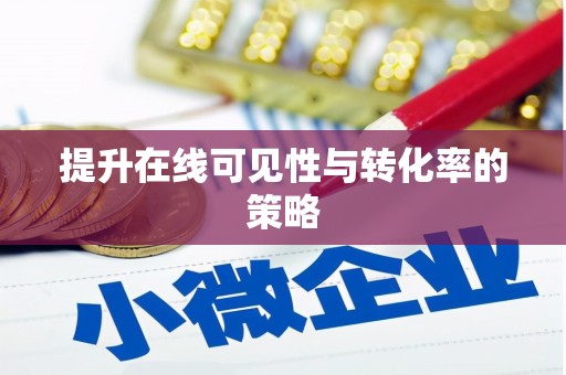 芜湖提升在线可见性与转化率的策略