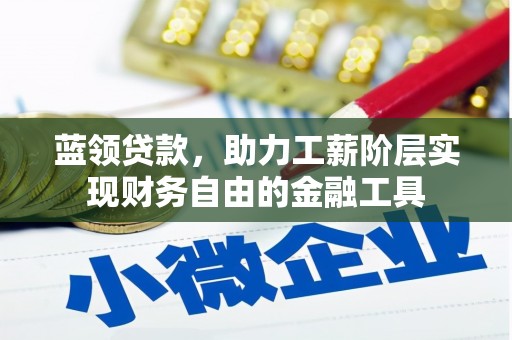 芜湖蓝领贷款，助力工薪阶层实现财务自由的金融工具
