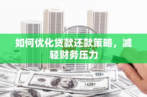 芜湖如何优化贷款还款策略，减轻财务压力