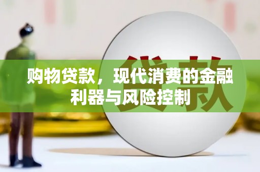 芜湖购物贷款，现代消费的金融利器与风险控制