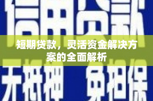 芜湖短期贷款，灵活资金解决方案的全面解析