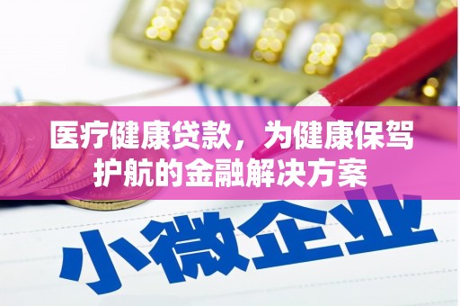 芜湖医疗健康贷款，为健康保驾护航的金融解决方案