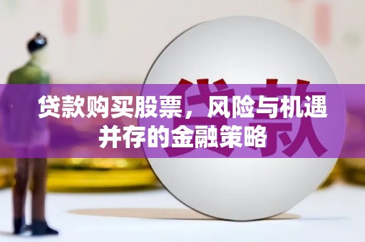 芜湖贷款购买股票，风险与机遇并存的金融策略
