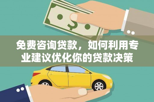 芜湖免费咨询贷款，如何利用专业建议优化你的贷款决策