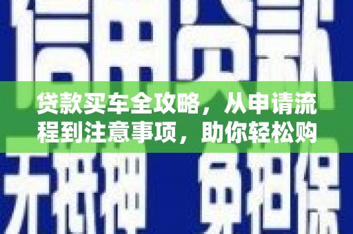 芜湖贷款买车全攻略，从申请流程到注意事项，助你轻松购车