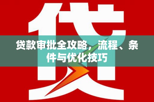 芜湖贷款审批全攻略，流程、条件与优化技巧